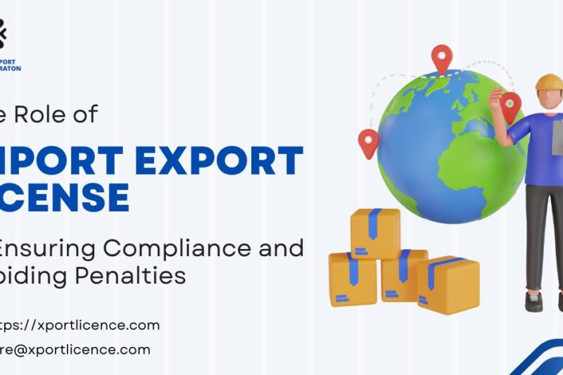 The Role of Import Export License in Ensuring Compliance and Avoiding Penalties