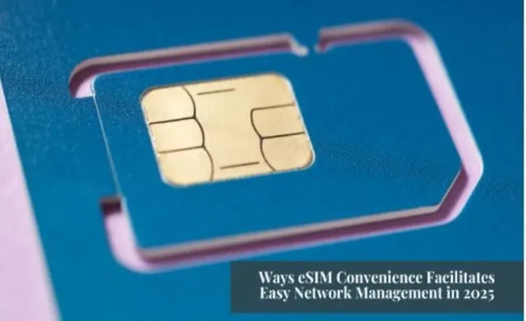 Ways eSIM Convenience Facilitates Easy Network Management in 2025